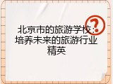 北京市的旅游学校：培养未来的旅游行业精英
