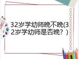 32岁学幼师晚不晚(32岁学幼师是否晚？)