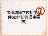 宿州幼师学校招生条件(宿州幼师招生要求)