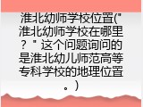 淮北幼师学校位置("淮北幼师学校在哪里？" 这个问题询问的是淮北幼儿师范高等专科学校的地理位置。)