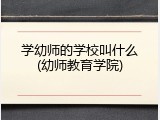 学幼师的学校叫什么(幼师教育学院)
