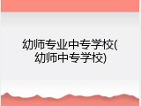 幼师专业中专学校(幼师中专学校)