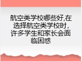 航空类学校哪些好,在选择航空类学校时，许多学生和家长会面临困惑