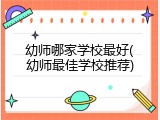 幼师哪家学校最好(幼师最佳学校推荐)