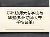 郑州幼师大专学校有哪些(郑州幼师大专学校名单)