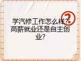 学汽修工作怎么样？高薪就业还是自主创业？