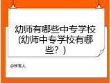 幼师有哪些中专学校(幼师中专学校有哪些？)