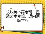 长沙美术高考班：塑造艺术梦想，迈向顶级学府