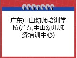 广东中山幼师培训学校(广东中山幼儿师资培训中心)
