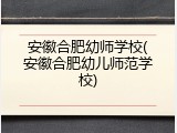 安徽合肥幼师学校(安徽合肥幼儿师范学校)