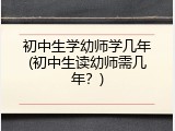 初中生学幼师学几年(初中生读幼师需几年？)
