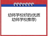 幼师学校好的(优质幼师学校推荐)