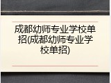 成都幼师专业学校单招(成都幼师专业学校单招)