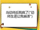 当幼师后我疯了("幼师生涯让我崩溃")