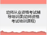 幼师从业资格考试辅导培训课(幼师资格考试培训课程)