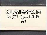 幼师食品安全培训内容(幼儿食品卫生教育)