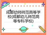 成都幼师师范高等学校(成都幼儿师范高等专科学校)