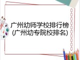广州幼师学校排行榜(广州幼专院校排名)
