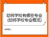 幼师学校有哪些专业(幼师学校专业概览)