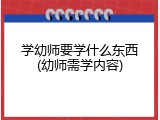 学幼师要学什么东西(幼师需学内容)