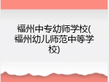 福州中专幼师学校(福州幼儿师范中等学校)