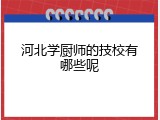 河北学厨师的技校有哪些呢
