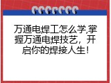 万通电焊工怎么学,掌握万通电焊技艺，开启你的焊接人生！