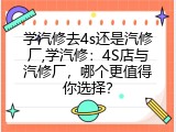 学汽修去4s还是汽修厂,学汽修：4S店与汽修厂，哪个更值得你选择？