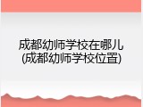 成都幼师学校在哪儿(成都幼师学校位置)