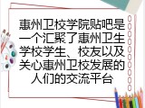 惠州卫校学院贴吧是一个汇聚了惠州卫生学校学生、校友以及关心惠州卫校发展的人们的交流平台