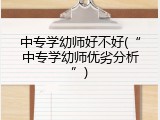 中专学幼师好不好(&ldquo;中专学幼师优劣分析&rdquo;)