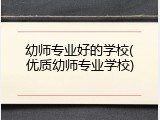 幼师专业好的学校(优质幼师专业学校)