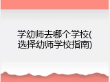 学幼师去哪个学校(选择幼师学校指南)