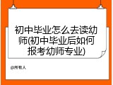 初中毕业怎么去读幼师(初中毕业后如何报考幼师专业)