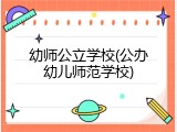 幼师公立学校(公办幼儿师范学校)
