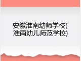 安徽淮南幼师学校(淮南幼儿师范学校)