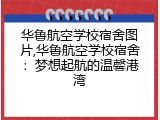 华鲁航空学校宿舍图片,华鲁航空学校宿舍：梦想起航的温馨港湾