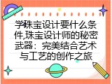 学珠宝设计要什么条件,珠宝设计师的秘密武器：完美结合艺术与工艺的创作之旅