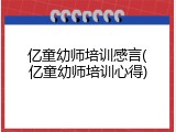 亿童幼师培训感言(亿童幼师培训心得)