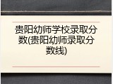 贵阳幼师学校录取分数(贵阳幼师录取分数线)