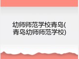 幼师师范学校青岛(青岛幼师师范学校)