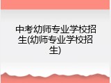 中考幼师专业学校招生(幼师专业学校招生)