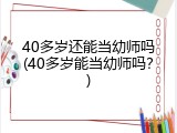 40多岁还能当幼师吗(40多岁能当幼师吗？)