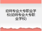 幼师专业大专职业学校(幼师专业大专职业学校)