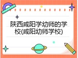 陕西咸阳学幼师的学校(咸阳幼师学校)