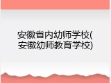 安徽省内幼师学校(安徽幼师教育学校)
