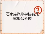 石家庄汽修学校有几家邢台分校