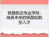 铁路航空专业学校：培养未来的铁路和航空人才