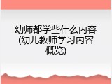 幼师都学些什么内容(幼儿教师学习内容概览)