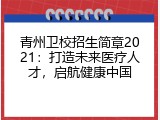 青州卫校招生简章2021：打造未来医疗人才，启航健康中国